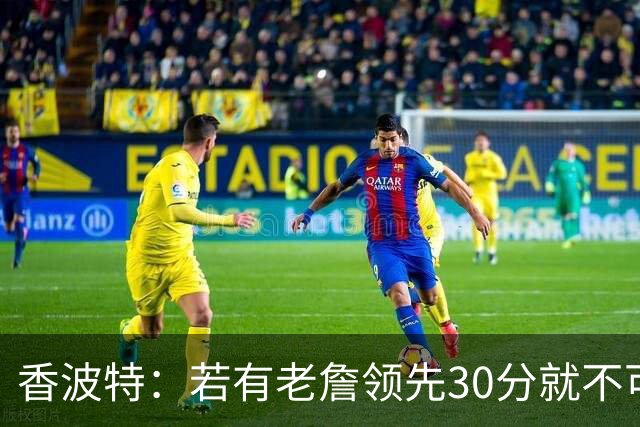 香波特：若有老詹领先30分就不可能被追分 若被追上了我想要欧文